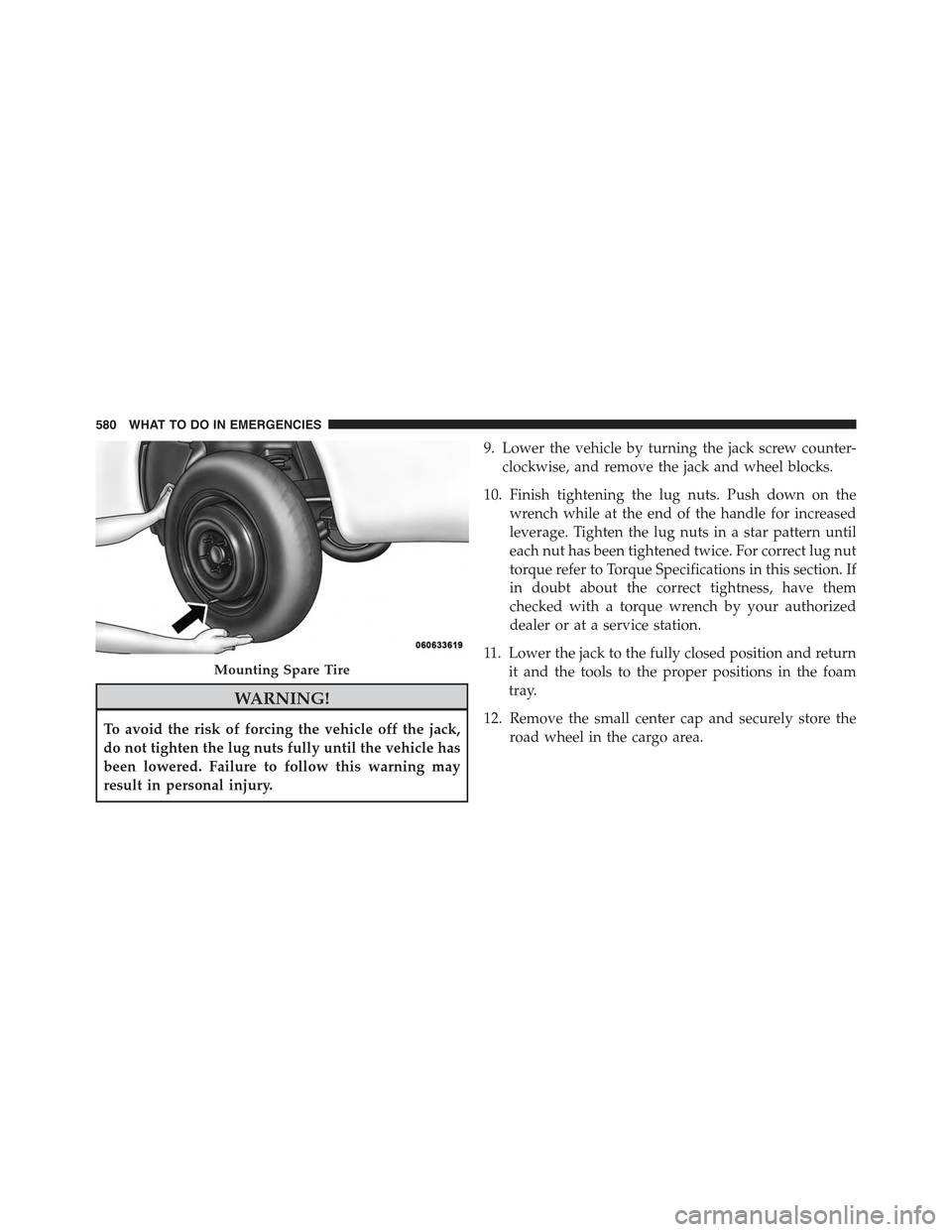 JEEP GRAND CHEROKEE 2015 WK2 / 4.G Owners Manual WARNING!
To avoid the risk of forcing the vehicle off the jack,
do not tighten the lug nuts fully until the vehicle has
been lowered. Failure to follow this warning may
result in personal injury.
9. L JEEP GRAND CHEROKEE 2015 WK2 / 4.G Owners Manual WARNING!
To avoid the risk of forcing the vehicle off the jack,
do not tighten the lug nuts fully until the vehicle has
been lowered. Failure to follow this warning may
result in personal injury.
9. L