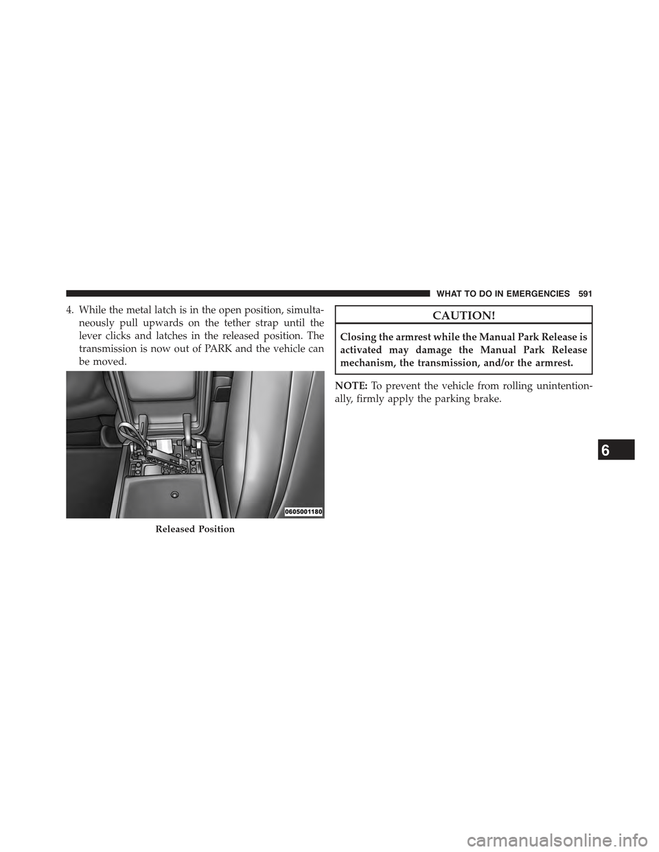 JEEP GRAND CHEROKEE 2015 WK2 / 4.G Owners Manual 4. While the metal latch is in the open position, simulta-
neously pull upwards on the tether strap until the
lever clicks and latches in the released position. The
transmission is now out of PARK and