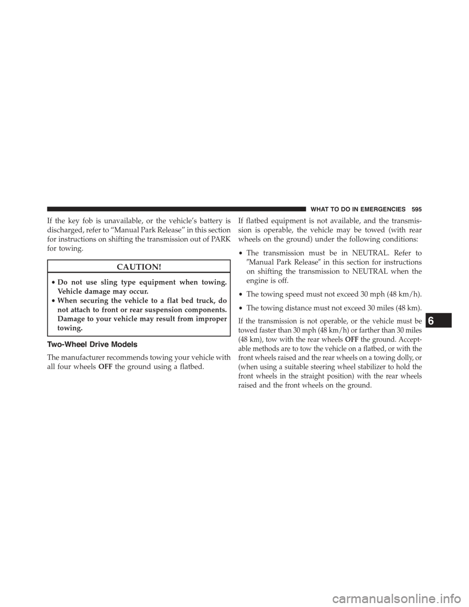 JEEP GRAND CHEROKEE 2015 WK2 / 4.G Owners Manual If the key fob is unavailable, or the vehicle’s battery is
discharged, refer to “Manual Park Release” in this section
for instructions on shifting the transmission out of PARK
for towing.
CAUTIO JEEP GRAND CHEROKEE 2015 WK2 / 4.G Owners Manual If the key fob is unavailable, or the vehicle’s battery is
discharged, refer to “Manual Park Release” in this section
for instructions on shifting the transmission out of PARK
for towing.
CAUTIO
