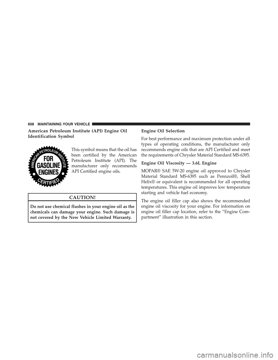 JEEP GRAND CHEROKEE 2015 WK2 / 4.G Owners Manual American Petroleum Institute (API) Engine Oil
Identification Symbol
This symbol means that the oil has
been certified by the American
Petroleum Institute (API). The
manufacturer only recommends
API Ce JEEP GRAND CHEROKEE 2015 WK2 / 4.G Owners Manual American Petroleum Institute (API) Engine Oil
Identification Symbol
This symbol means that the oil has
been certified by the American
Petroleum Institute (API). The
manufacturer only recommends
API Ce