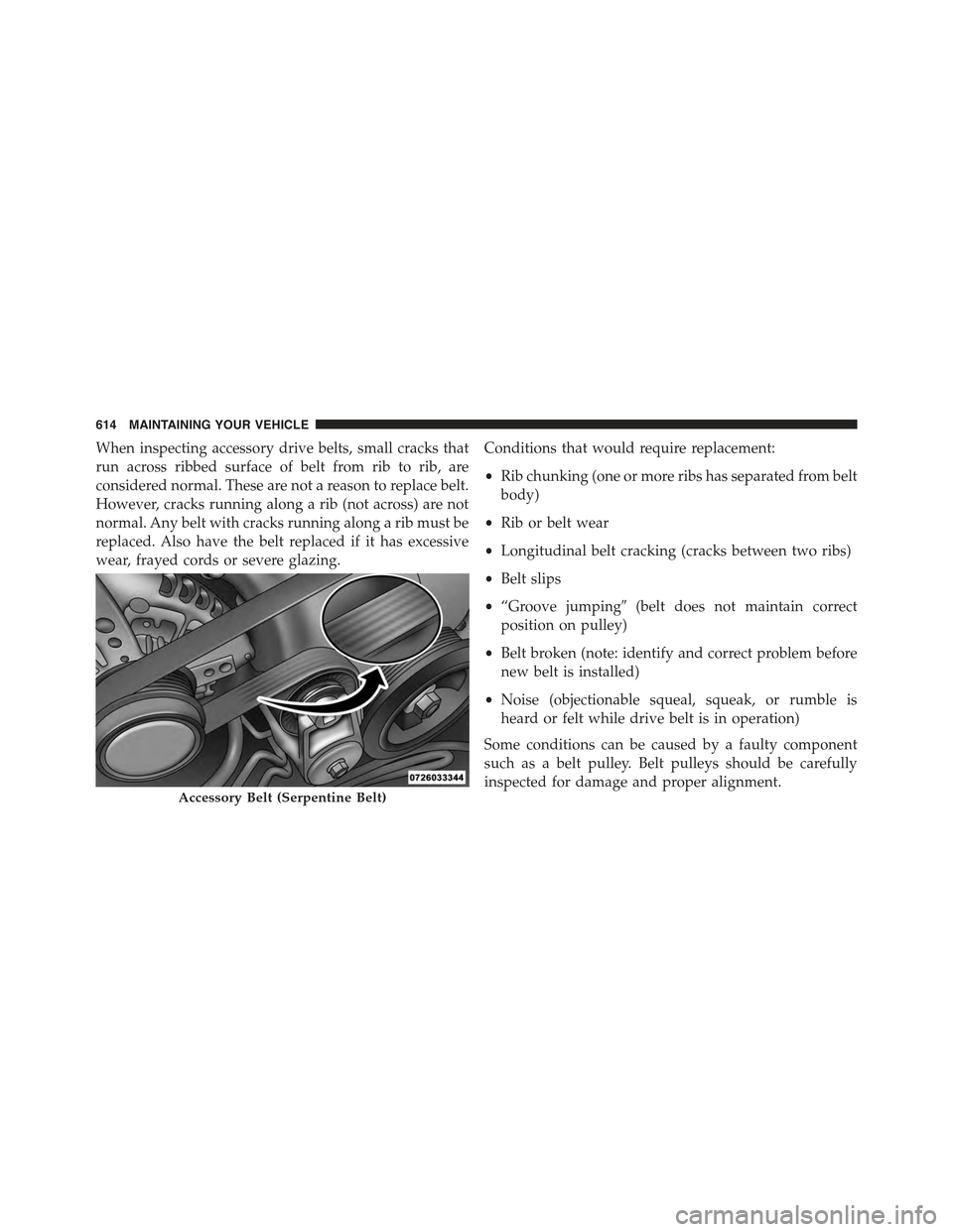 JEEP GRAND CHEROKEE 2015 WK2 / 4.G Owners Manual When inspecting accessory drive belts, small cracks that
run across ribbed surface of belt from rib to rib, are
considered normal. These are not a reason to replace belt.
However, cracks running along JEEP GRAND CHEROKEE 2015 WK2 / 4.G Owners Manual When inspecting accessory drive belts, small cracks that
run across ribbed surface of belt from rib to rib, are
considered normal. These are not a reason to replace belt.
However, cracks running along