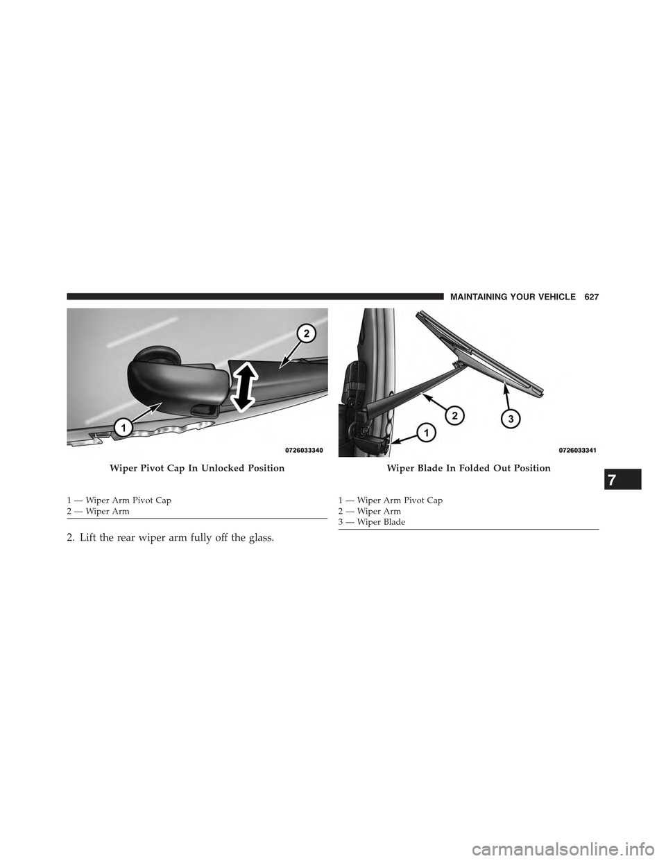 JEEP GRAND CHEROKEE 2015 WK2 / 4.G Owners Manual 2. Lift the rear wiper arm fully off the glass.
Wiper Pivot Cap In Unlocked Position
1—WiperArmPivotCap2—WiperArm
Wiper Blade In Folded Out Position
1—WiperArmPivotCap2—WiperArm3—WiperBlade
