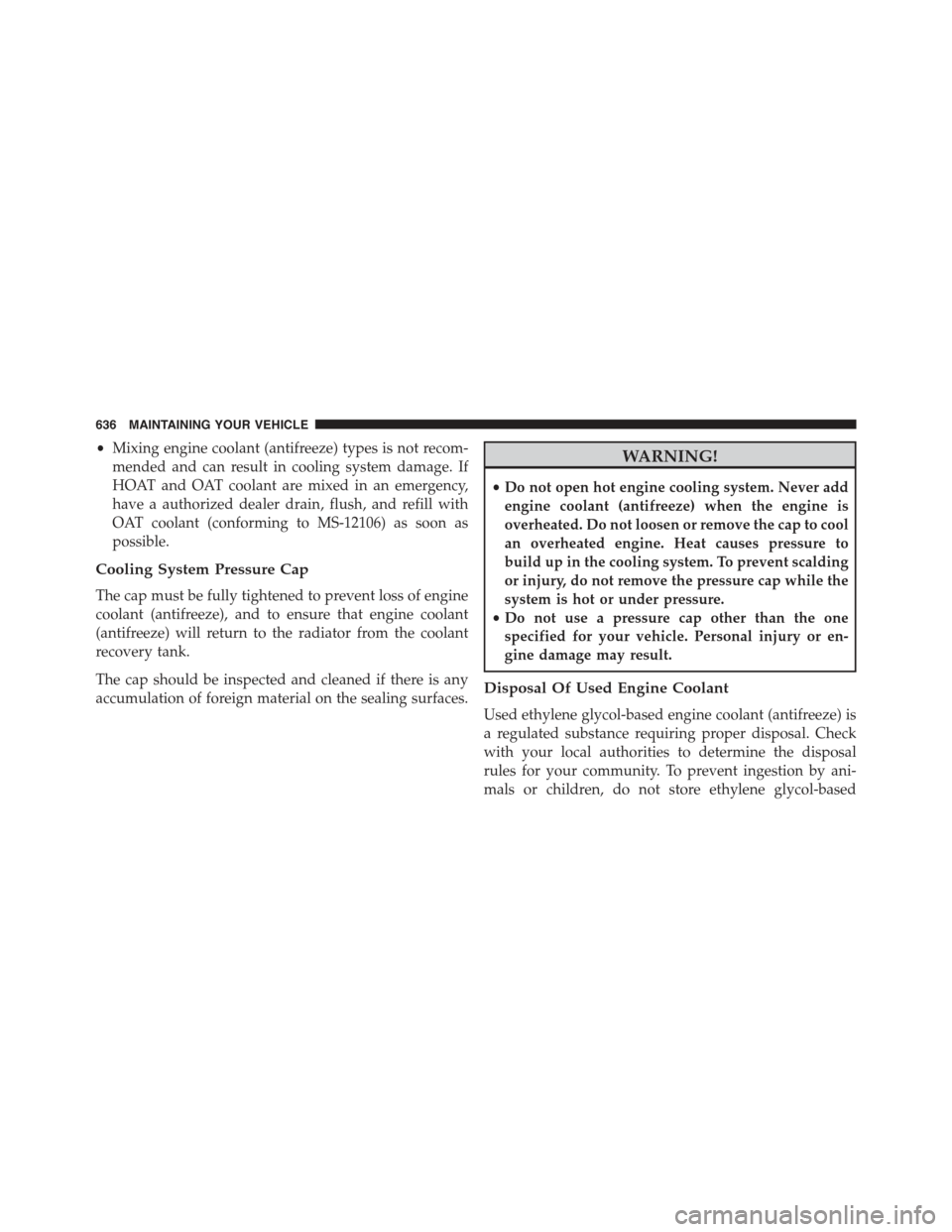 JEEP GRAND CHEROKEE 2015 WK2 / 4.G Owners Manual •Mixing engine coolant (antifreeze) types is not recom-
mended and can result in cooling system damage. If
HOAT and OAT coolant are mixed in an emergency,
have a authorized dealer drain, flush, and JEEP GRAND CHEROKEE 2015 WK2 / 4.G Owners Manual •Mixing engine coolant (antifreeze) types is not recom-
mended and can result in cooling system damage. If
HOAT and OAT coolant are mixed in an emergency,
have a authorized dealer drain, flush, and