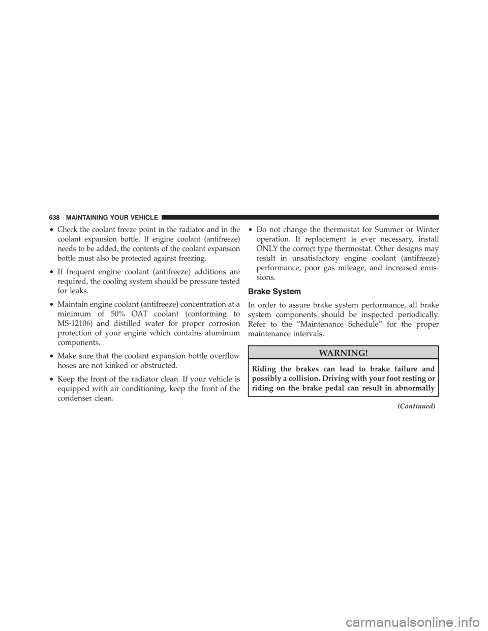 JEEP GRAND CHEROKEE 2015 WK2 / 4.G Owners Manual •Check the coolant freeze point in the radiator and in the
coolant expansion bottle. If engine coolant (antifreeze)
needs to be added, the contents of the coolant expansion
bottle must also be prote