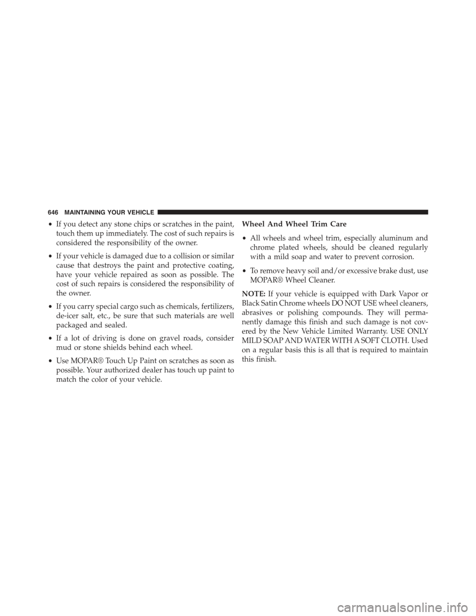 JEEP GRAND CHEROKEE 2015 WK2 / 4.G Owners Manual •If you detect any stone chips or scratches in the paint,
touch them up immediately. The cost of such repairs is
considered the responsibility of the owner.
•If your vehicle is damaged due to a co JEEP GRAND CHEROKEE 2015 WK2 / 4.G Owners Manual •If you detect any stone chips or scratches in the paint,
touch them up immediately. The cost of such repairs is
considered the responsibility of the owner.
•If your vehicle is damaged due to a co