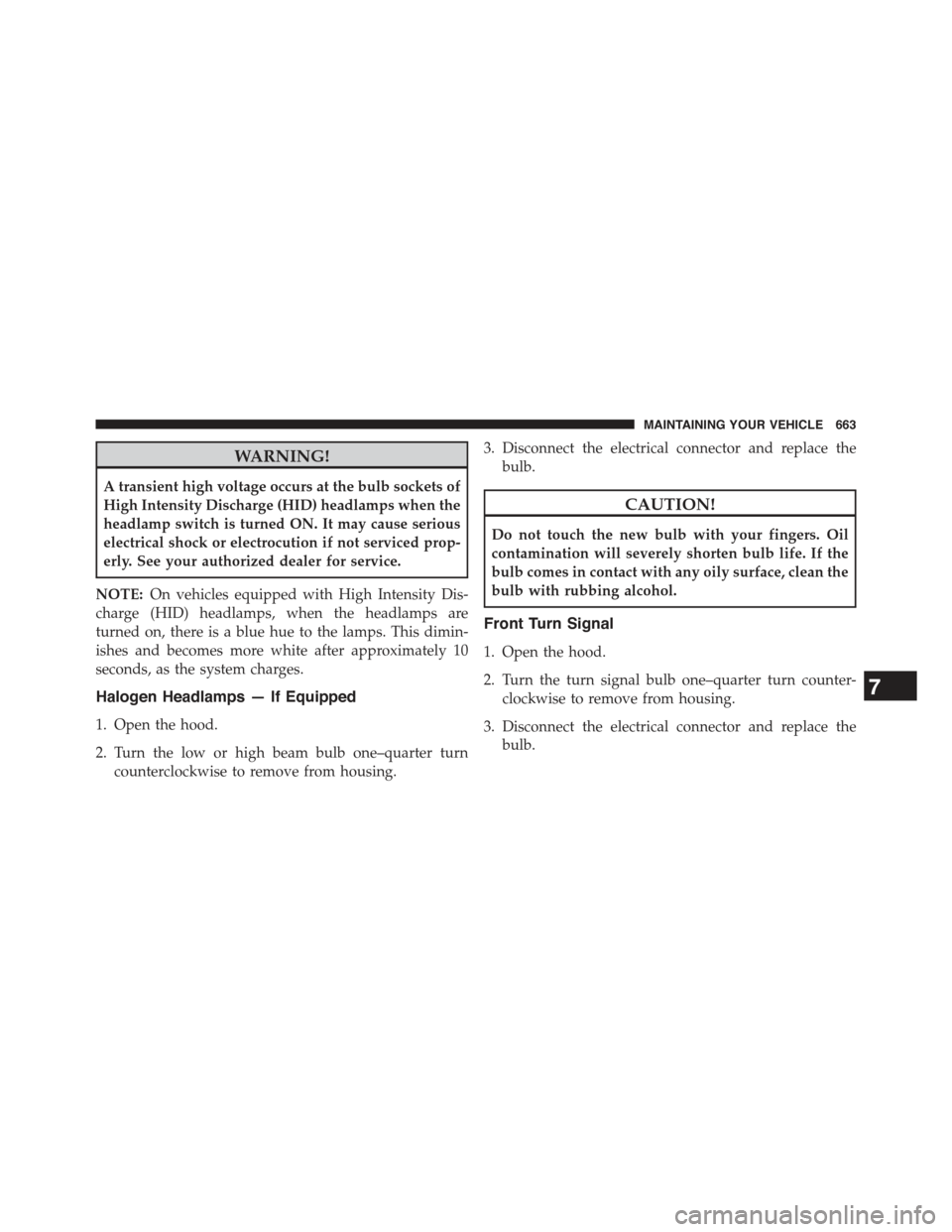 JEEP GRAND CHEROKEE 2015 WK2 / 4.G Owners Manual WARNING!
A transient high voltage occurs at the bulb sockets of
High Intensity Discharge (HID) headlamps when the
headlamp switch is turned ON. It may cause serious
electrical shock or electrocution i JEEP GRAND CHEROKEE 2015 WK2 / 4.G Owners Manual WARNING!
A transient high voltage occurs at the bulb sockets of
High Intensity Discharge (HID) headlamps when the
headlamp switch is turned ON. It may cause serious
electrical shock or electrocution i