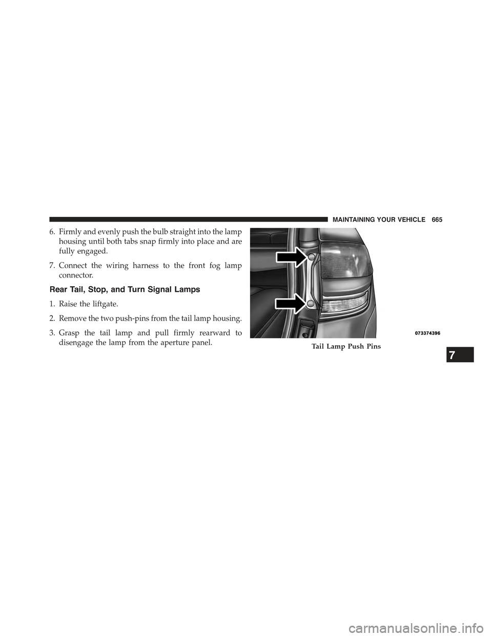 JEEP GRAND CHEROKEE 2015 WK2 / 4.G Owners Manual 6. Firmly and evenly push the bulb straight into the lamp
housing until both tabs snap firmly into place and are
fully engaged.
7. Connect the wiring harness to the front fog lamp
connector.
Rear Tail