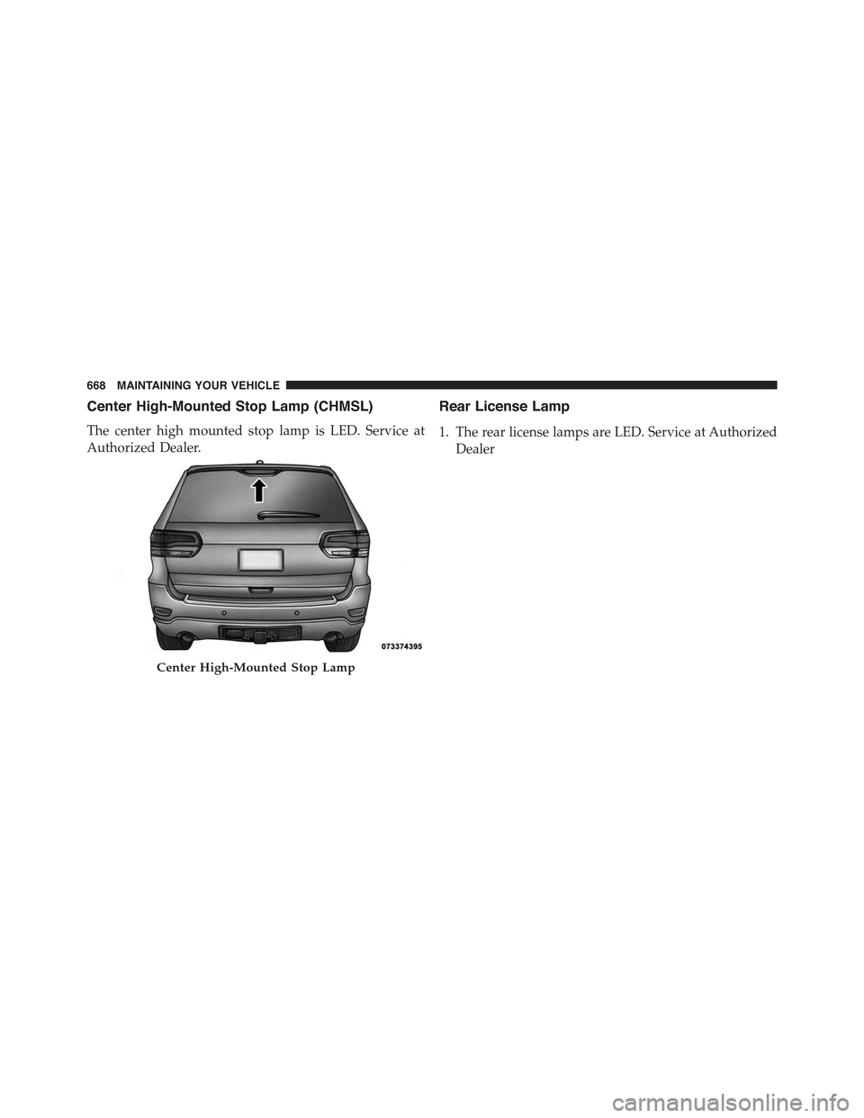 JEEP GRAND CHEROKEE 2015 WK2 / 4.G Owners Manual Center High-Mounted Stop Lamp (CHMSL)
The center high mounted stop lamp is LED. Service at
Authorized Dealer.
Rear License Lamp
1. The rear license lamps are LED. Service at Authorized
Dealer
Center H