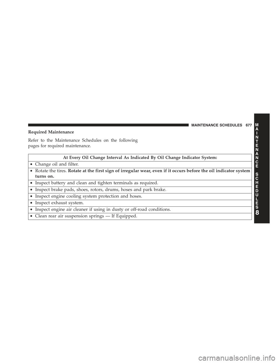 JEEP GRAND CHEROKEE 2015 WK2 / 4.G Owners Manual Required Maintenance
Refer to the Maintenance Schedules on the following
pages for required maintenance.
At Every Oil Change Interval As Indicated By Oil Change Indicator System:
•Change oil and fil JEEP GRAND CHEROKEE 2015 WK2 / 4.G Owners Manual Required Maintenance
Refer to the Maintenance Schedules on the following
pages for required maintenance.
At Every Oil Change Interval As Indicated By Oil Change Indicator System:
•Change oil and fil
