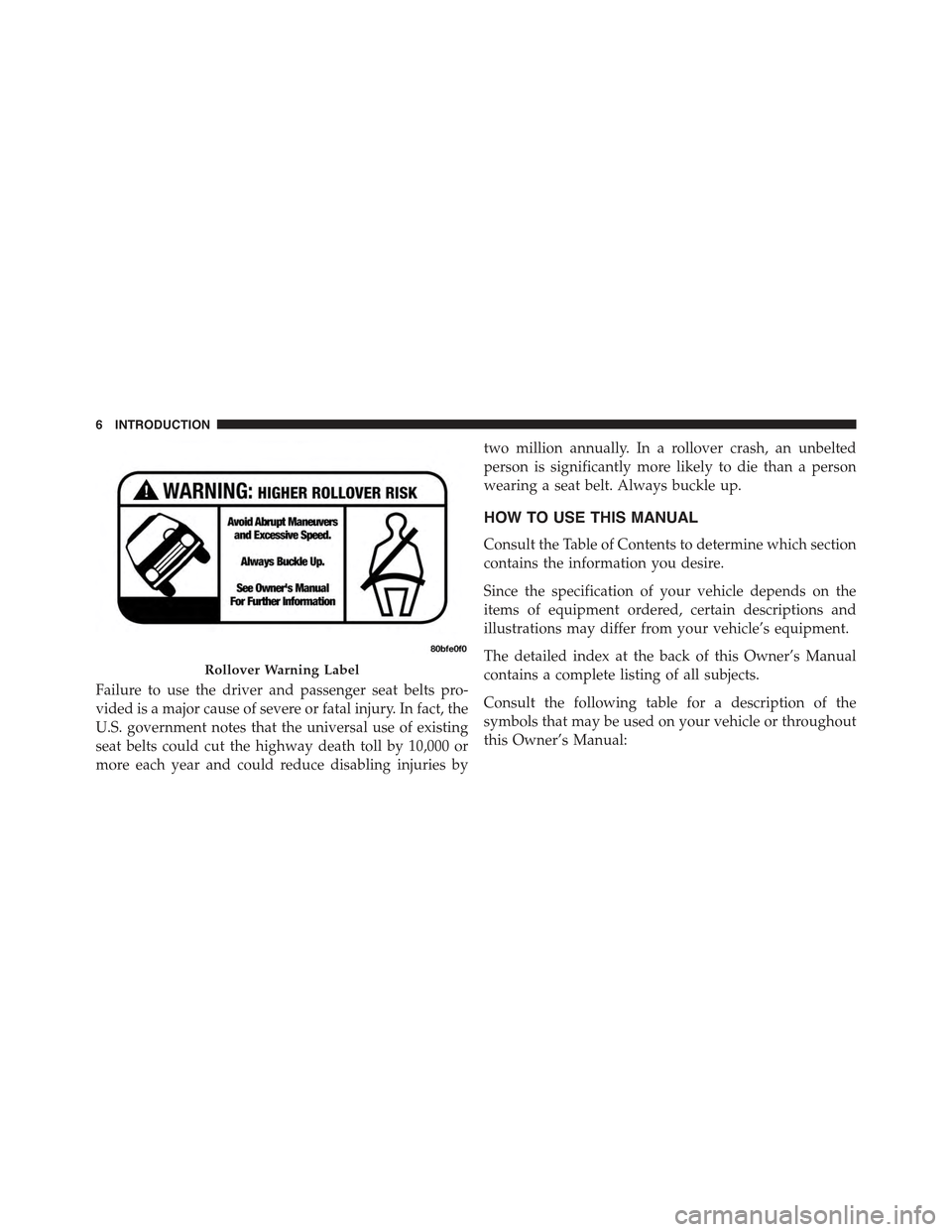 JEEP GRAND CHEROKEE 2015 WK2 / 4.G Owners Manual Failure to use the driver and passenger seat belts pro-
vided is a major cause of severe or fatal injury. In fact, the
U.S. government notes that the universal use of existing
seat belts could cut the