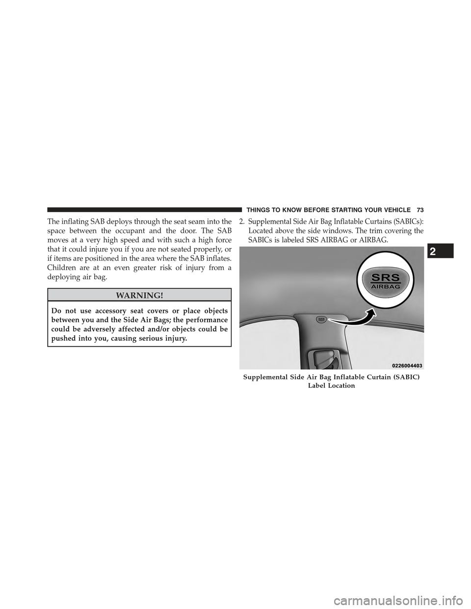 JEEP GRAND CHEROKEE 2015 WK2 / 4.G Manual PDF The inflating SAB deploys through the seat seam into the
space between the occupant and the door. The SAB
moves at a very high speed and with such a high force
that it could injure you if you are not JEEP GRAND CHEROKEE 2015 WK2 / 4.G Manual PDF The inflating SAB deploys through the seat seam into the
space between the occupant and the door. The SAB
moves at a very high speed and with such a high force
that it could injure you if you are not