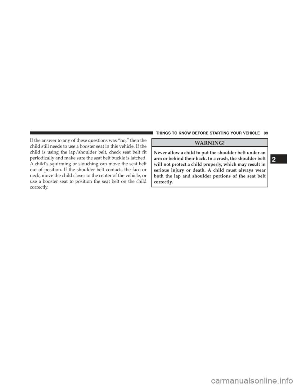 JEEP GRAND CHEROKEE 2015 WK2 / 4.G Owners Manual If the answer to any of these questions was “no,” then the
child still needs to use a booster seat in this vehicle. If the
child is using the lap/shoulder belt, check seat belt fit
periodically an JEEP GRAND CHEROKEE 2015 WK2 / 4.G Owners Manual If the answer to any of these questions was “no,” then the
child still needs to use a booster seat in this vehicle. If the
child is using the lap/shoulder belt, check seat belt fit
periodically an