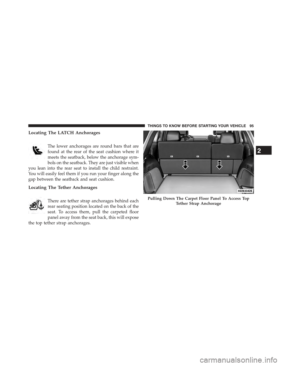 JEEP GRAND CHEROKEE 2015 WK2 / 4.G Owners Manual Locating The LATCH Anchorages
The lower anchorages are round bars that are
found at the rear of the seat cushion where it
meets the seatback, below the anchorage sym-
bols on the seatback. They are ju JEEP GRAND CHEROKEE 2015 WK2 / 4.G Owners Manual Locating The LATCH Anchorages
The lower anchorages are round bars that are
found at the rear of the seat cushion where it
meets the seatback, below the anchorage sym-
bols on the seatback. They are ju