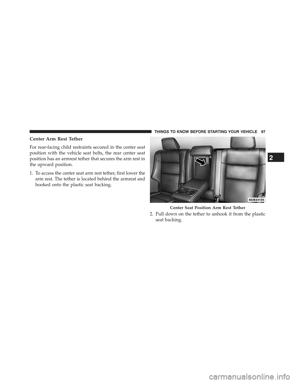 JEEP GRAND CHEROKEE 2015 WK2 / 4.G Owners Manual Center Arm Rest Tether
For rear-facing child restraints secured in the center seat
position with the vehicle seat belts, the rear center seat
position has an armrest tether that secures the arm rest i JEEP GRAND CHEROKEE 2015 WK2 / 4.G Owners Manual Center Arm Rest Tether
For rear-facing child restraints secured in the center seat
position with the vehicle seat belts, the rear center seat
position has an armrest tether that secures the arm rest i