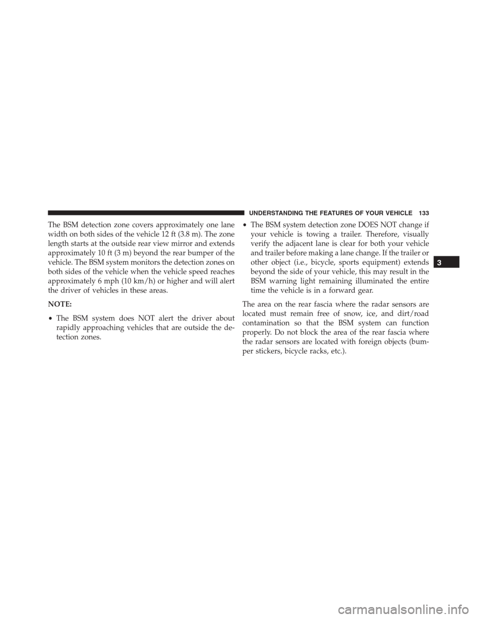 JEEP GRAND CHEROKEE 2015 WK2 / 4.G SRT Owners Manual The BSM detection zone covers approximately one lane
width on both sides of the vehicle 12 ft (3.8 m). The zone
length starts at the outside rear view mirror and extends
approximately 10 ft (3 m) beyo