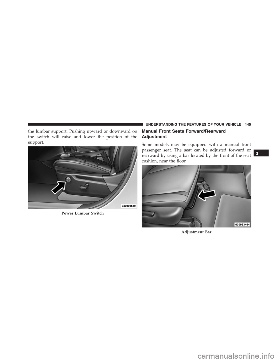 JEEP GRAND CHEROKEE 2015 WK2 / 4.G SRT Owners Manual the lumbar support. Pushing upward or downward on
the switch will raise and lower the position of the
support.Manual Front Seats Forward/Rearward
Adjustment
Some models may be equipped with a manual f
