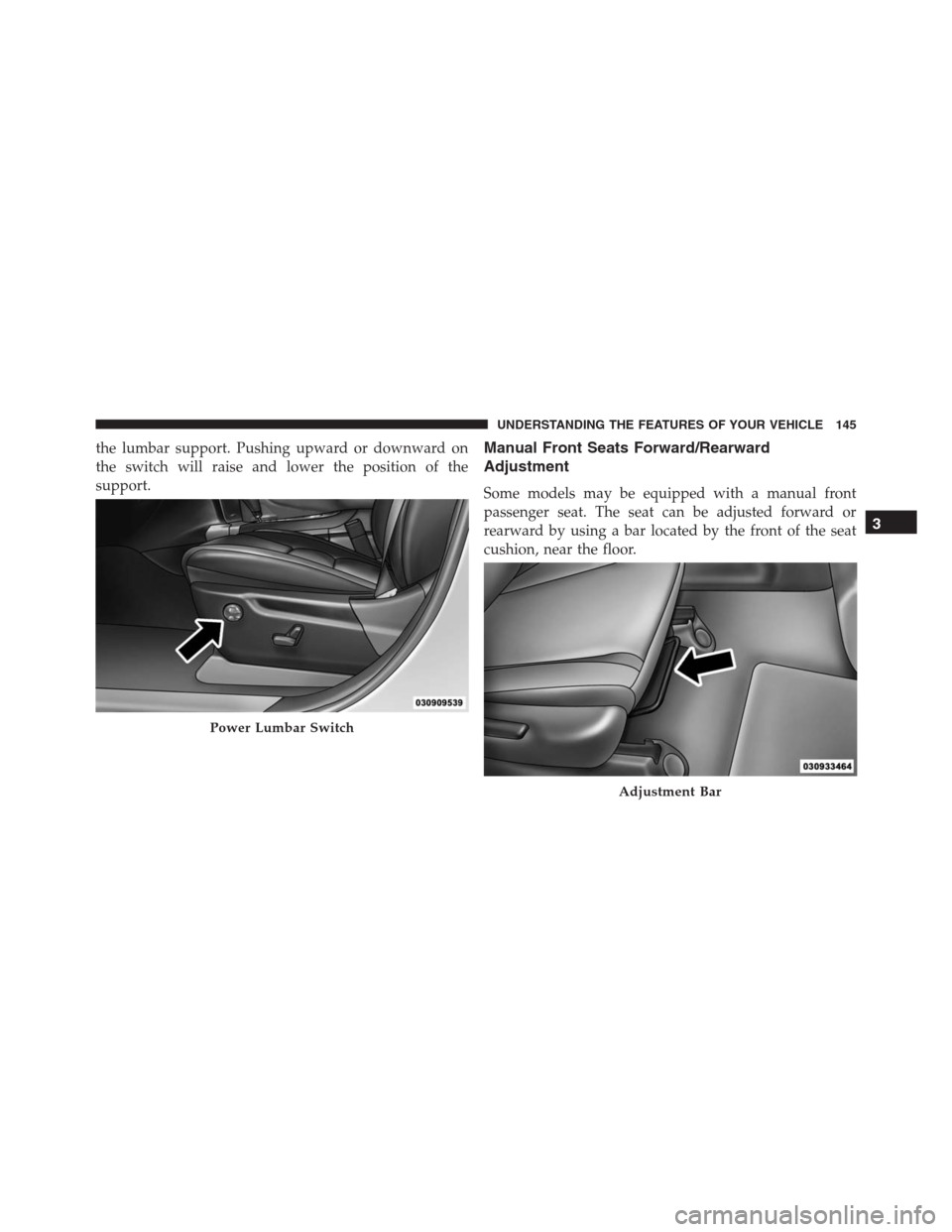 JEEP GRAND CHEROKEE 2015 WK2 / 4.G SRT Owners Manual the lumbar support. Pushing upward or downward on
the switch will raise and lower the position of the
support.Manual Front Seats Forward/Rearward
Adjustment
Some models may be equipped with a manual f JEEP GRAND CHEROKEE 2015 WK2 / 4.G SRT Owners Manual the lumbar support. Pushing upward or downward on
the switch will raise and lower the position of the
support.Manual Front Seats Forward/Rearward
Adjustment
Some models may be equipped with a manual f