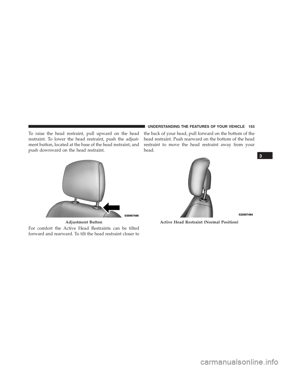 JEEP GRAND CHEROKEE 2015 WK2 / 4.G SRT Owners Manual To raise the head restraint, pull upward on the head
restraint. To lower the head restraint, push the adjust-
ment button, located at the base of the head restraint, and
push downward on the head rest JEEP GRAND CHEROKEE 2015 WK2 / 4.G SRT Owners Manual To raise the head restraint, pull upward on the head
restraint. To lower the head restraint, push the adjust-
ment button, located at the base of the head restraint, and
push downward on the head rest