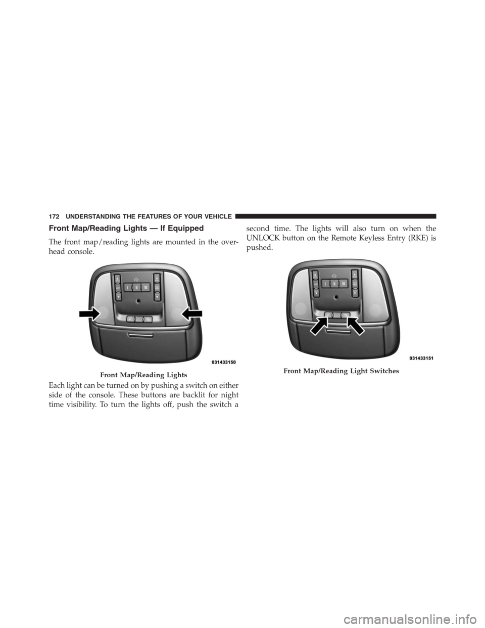 JEEP GRAND CHEROKEE 2015 WK2 / 4.G SRT Owners Manual Front Map/Reading Lights — If Equipped
The front map/reading lights are mounted in the over-
head console.
Each light can be turned on by pushing a switch on either
side of the console. These button