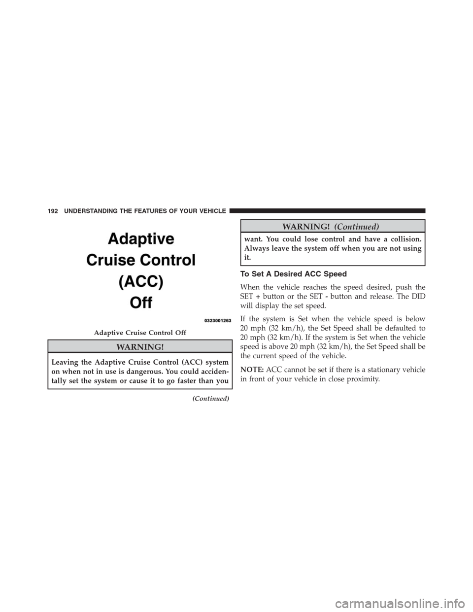 JEEP GRAND CHEROKEE 2015 WK2 / 4.G SRT Owners Manual WARNING!
Leaving the Adaptive Cruise Control (ACC) system
on when not in use is dangerous. You could acciden-
tally set the system or cause it to go faster than you
(Continued)
WARNING!(Continued)
wan