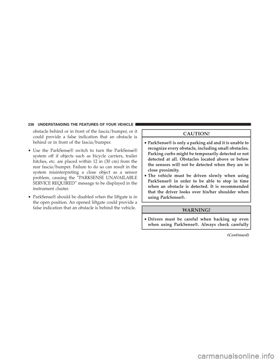 JEEP GRAND CHEROKEE 2015 WK2 / 4.G SRT Owners Manual obstacle behind or in front of the fascia/bumper, or it
could provide a false indication that an obstacle is
behind or in front of the fascia/bumper.
•Use the ParkSense® switch to turn the ParkSens