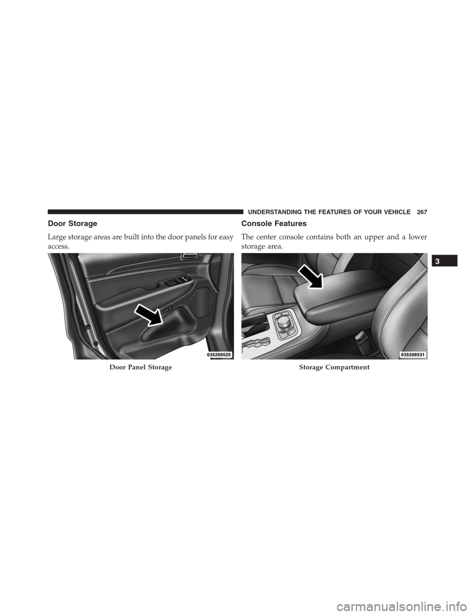 JEEP GRAND CHEROKEE 2015 WK2 / 4.G SRT Owners Manual Door Storage
Large storage areas are built into the door panels for easy
access.
Console Features
The center console contains both an upper and a lower
storage area.
Door Panel StorageStorage Compartm