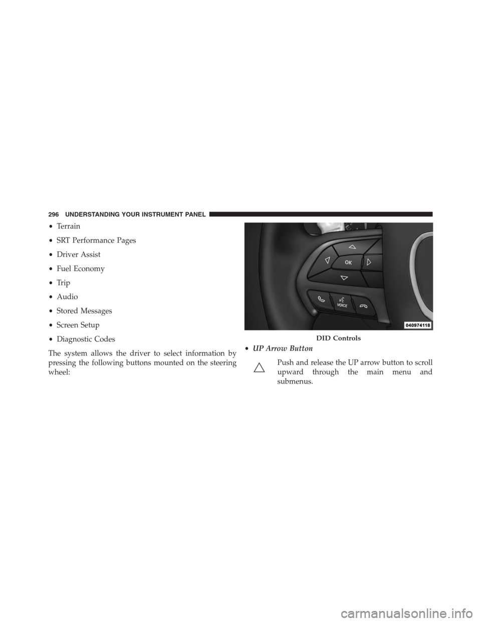 JEEP GRAND CHEROKEE 2015 WK2 / 4.G SRT Owners Manual •Terrain
•SRT Performance Pages
•Driver Assist
•Fuel Economy
•Trip
•Audio
•Stored Messages
•Screen Setup
•Diagnostic Codes
The system allows the driver to select information by
press JEEP GRAND CHEROKEE 2015 WK2 / 4.G SRT Owners Manual •Terrain
•SRT Performance Pages
•Driver Assist
•Fuel Economy
•Trip
•Audio
•Stored Messages
•Screen Setup
•Diagnostic Codes
The system allows the driver to select information by
press