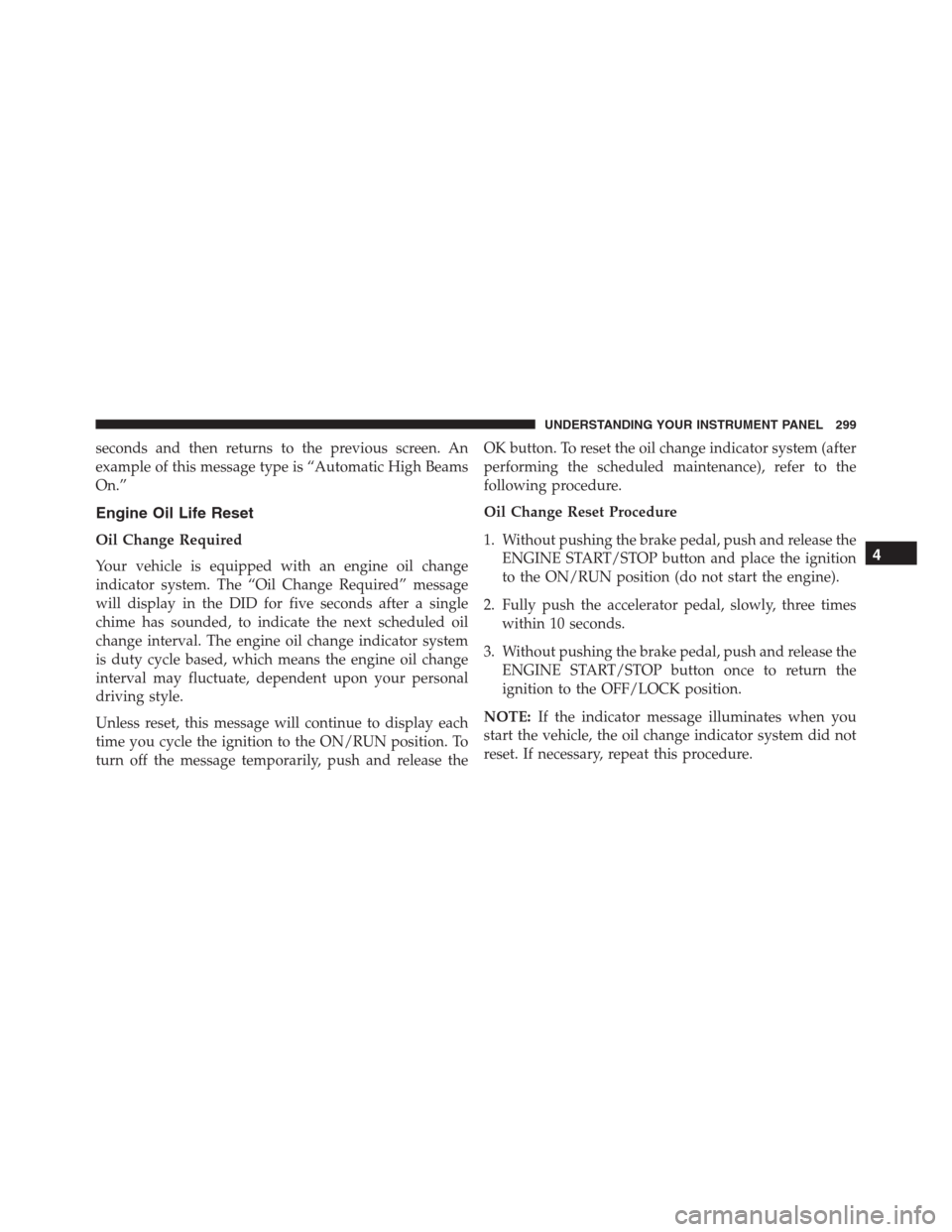JEEP GRAND CHEROKEE 2015 WK2 / 4.G SRT Owners Manual seconds and then returns to the previous screen. An
example of this message type is “Automatic High Beams
On.”
Engine Oil Life Reset
Oil Change Required
Your vehicle is equipped with an engine oil