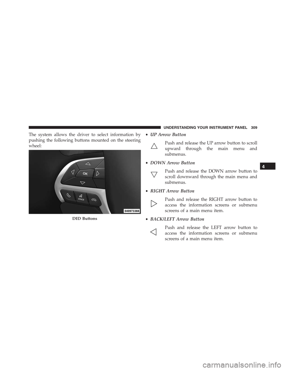 JEEP GRAND CHEROKEE 2015 WK2 / 4.G SRT Owners Manual The system allows the driver to select information by
pushing the following buttons mounted on the steering
wheel:•UP Arrow Button
Push and release the UP arrow button to scroll
upward through the m JEEP GRAND CHEROKEE 2015 WK2 / 4.G SRT Owners Manual The system allows the driver to select information by
pushing the following buttons mounted on the steering
wheel:•UP Arrow Button
Push and release the UP arrow button to scroll
upward through the m
