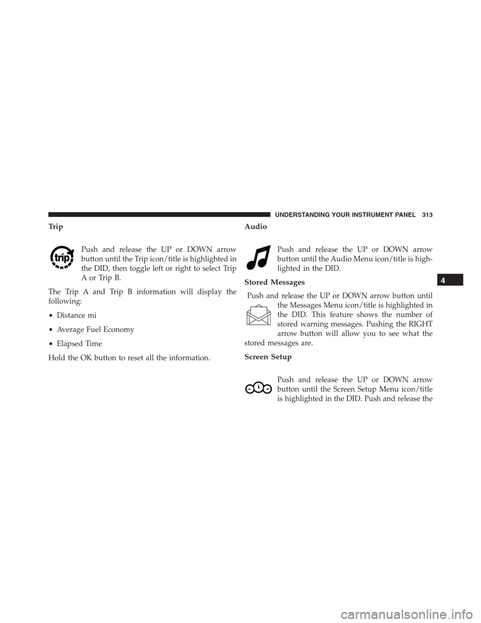 JEEP GRAND CHEROKEE 2015 WK2 / 4.G SRT Owners Manual Trip
Push and release the UP or DOWN arrow
button until the Trip icon/title is highlighted in
the DID, then toggle left or right to select Trip
A or Trip B.
The Trip A and Trip B information will disp JEEP GRAND CHEROKEE 2015 WK2 / 4.G SRT Owners Manual Trip
Push and release the UP or DOWN arrow
button until the Trip icon/title is highlighted in
the DID, then toggle left or right to select Trip
A or Trip B.
The Trip A and Trip B information will disp