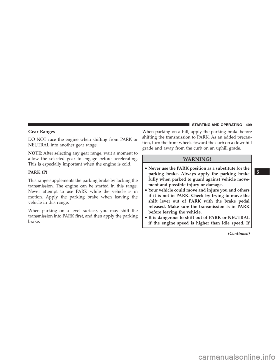 JEEP GRAND CHEROKEE 2015 WK2 / 4.G SRT Owners Manual Gear Ranges
DO NOT race the engine when shifting from PARK or
NEUTRAL into another gear range.
NOTE:After selecting any gear range, wait a moment to
allow the selected gear to engage before accelerati