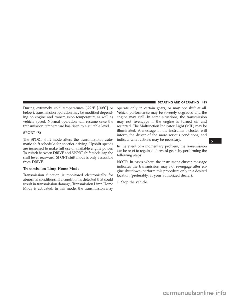 JEEP GRAND CHEROKEE 2015 WK2 / 4.G SRT Owners Manual During extremely cold temperatures (-22°F [-30°C] or
below), transmission operation may be modified depend-
ing on engine and transmission temperature as well as
vehicle speed. Normal operation will