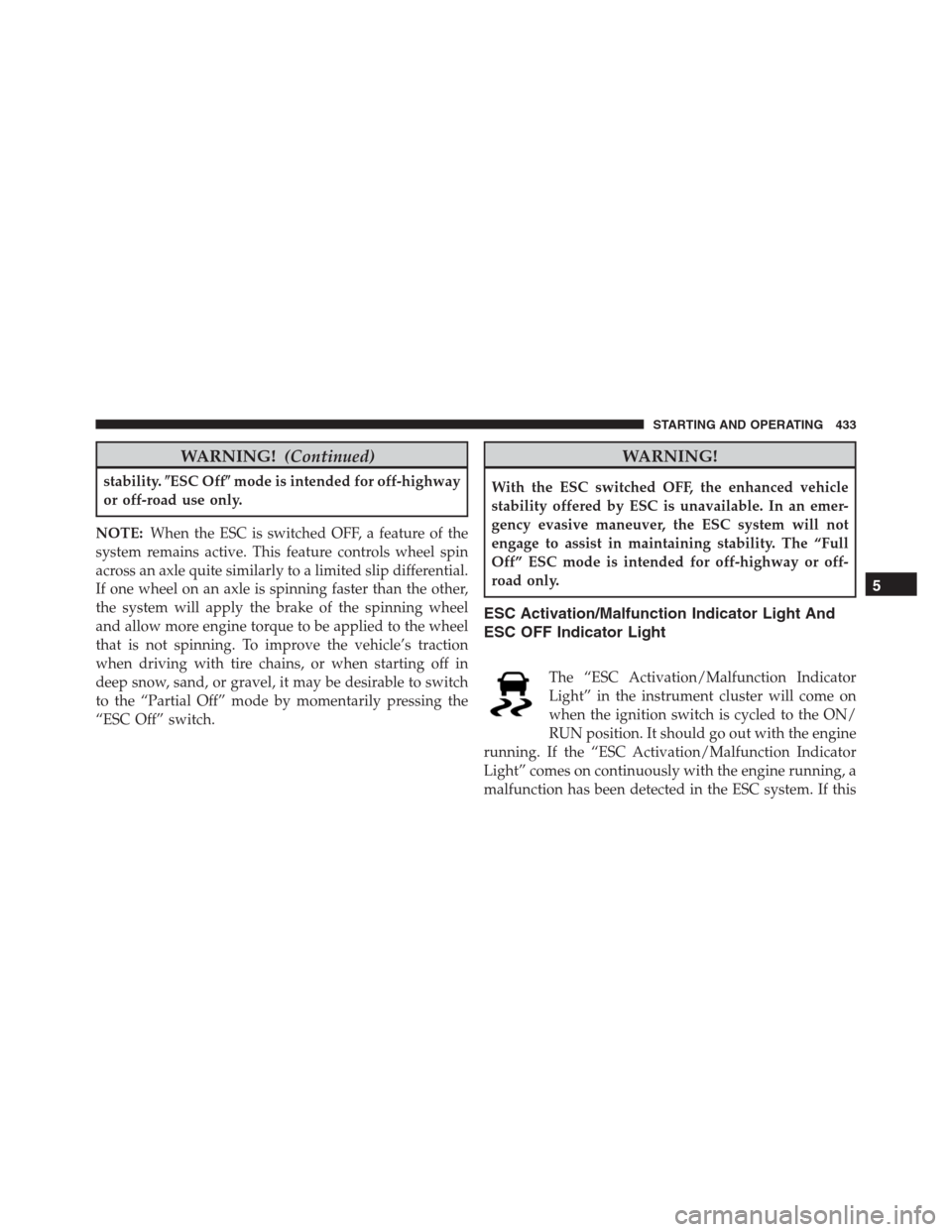 JEEP GRAND CHEROKEE 2015 WK2 / 4.G SRT Owners Manual WARNING!(Continued)
stability.ESC Offmode is intended for off-highway
or off-road use only.
NOTE:When the ESC is switched OFF, a feature of the
system remains active. This feature controls wheel spi