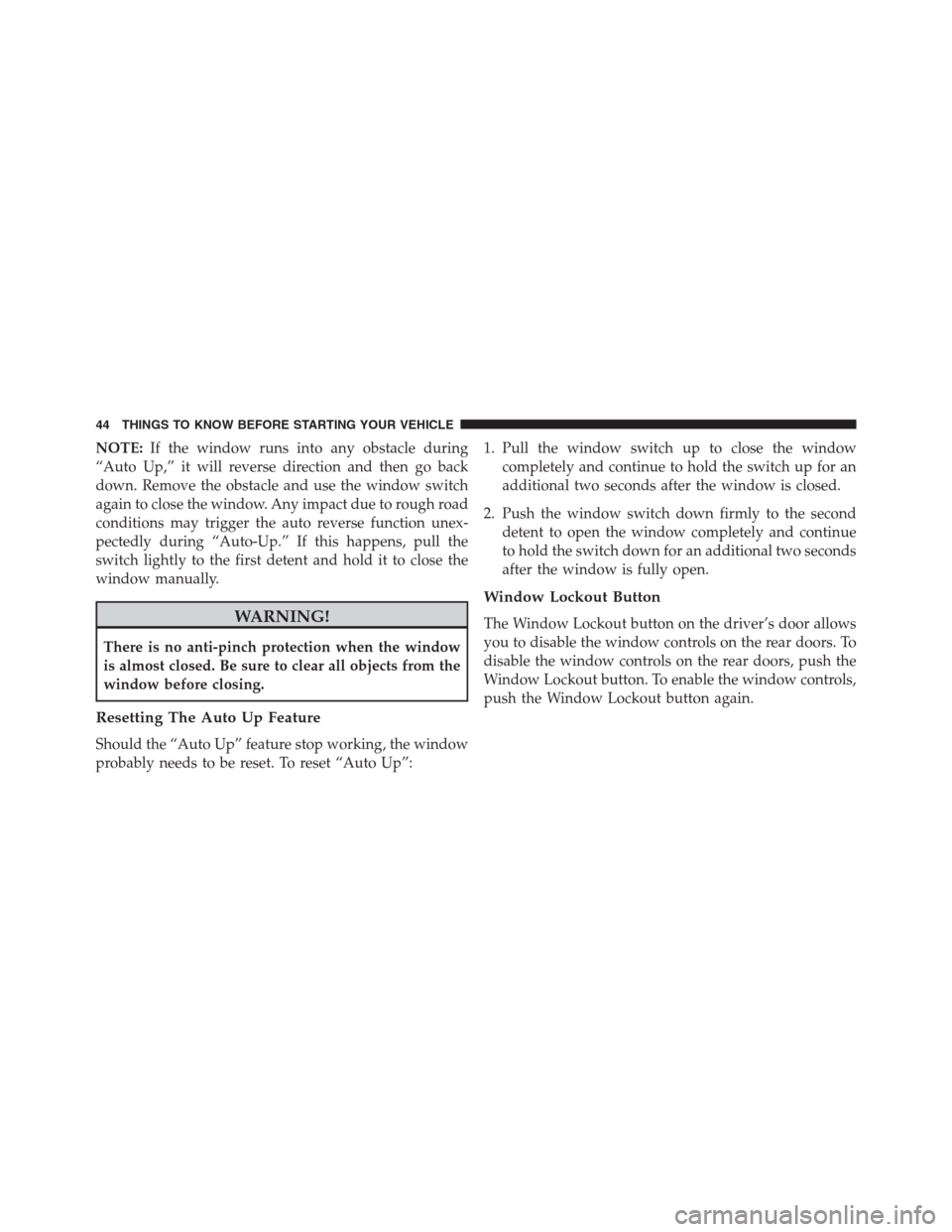 JEEP GRAND CHEROKEE 2015 WK2 / 4.G SRT Service Manual NOTE:If the window runs into any obstacle during
“Auto Up,” it will reverse direction and then go back
down. Remove the obstacle and use the window switch
again to close the window. Any impact due