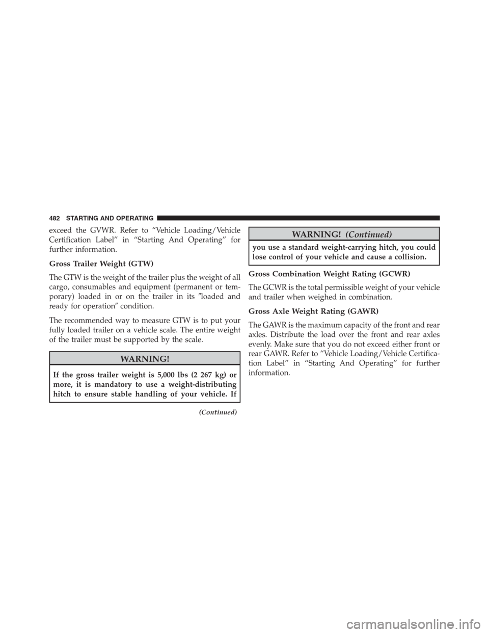 JEEP GRAND CHEROKEE 2015 WK2 / 4.G SRT Owners Manual exceed the GVWR. Refer to “Vehicle Loading/Vehicle
Certification Label” in “Starting And Operating” for
further information.
Gross Trailer Weight (GTW)
The GTW is the weight of the trailer plu