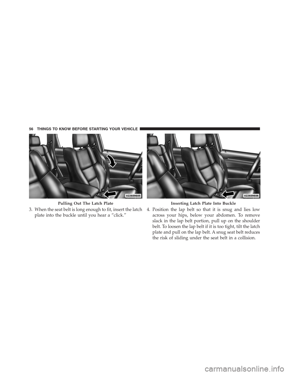 JEEP GRAND CHEROKEE 2015 WK2 / 4.G SRT Workshop Manual 3. When the seat belt is long enough to fit, insert the latch
plate into the buckle until you hear a “click.”4. Position the lap belt so that it is snug and lies low
across your hips, below your a JEEP GRAND CHEROKEE 2015 WK2 / 4.G SRT Workshop Manual 3. When the seat belt is long enough to fit, insert the latch
plate into the buckle until you hear a “click.”4. Position the lap belt so that it is snug and lies low
across your hips, below your a