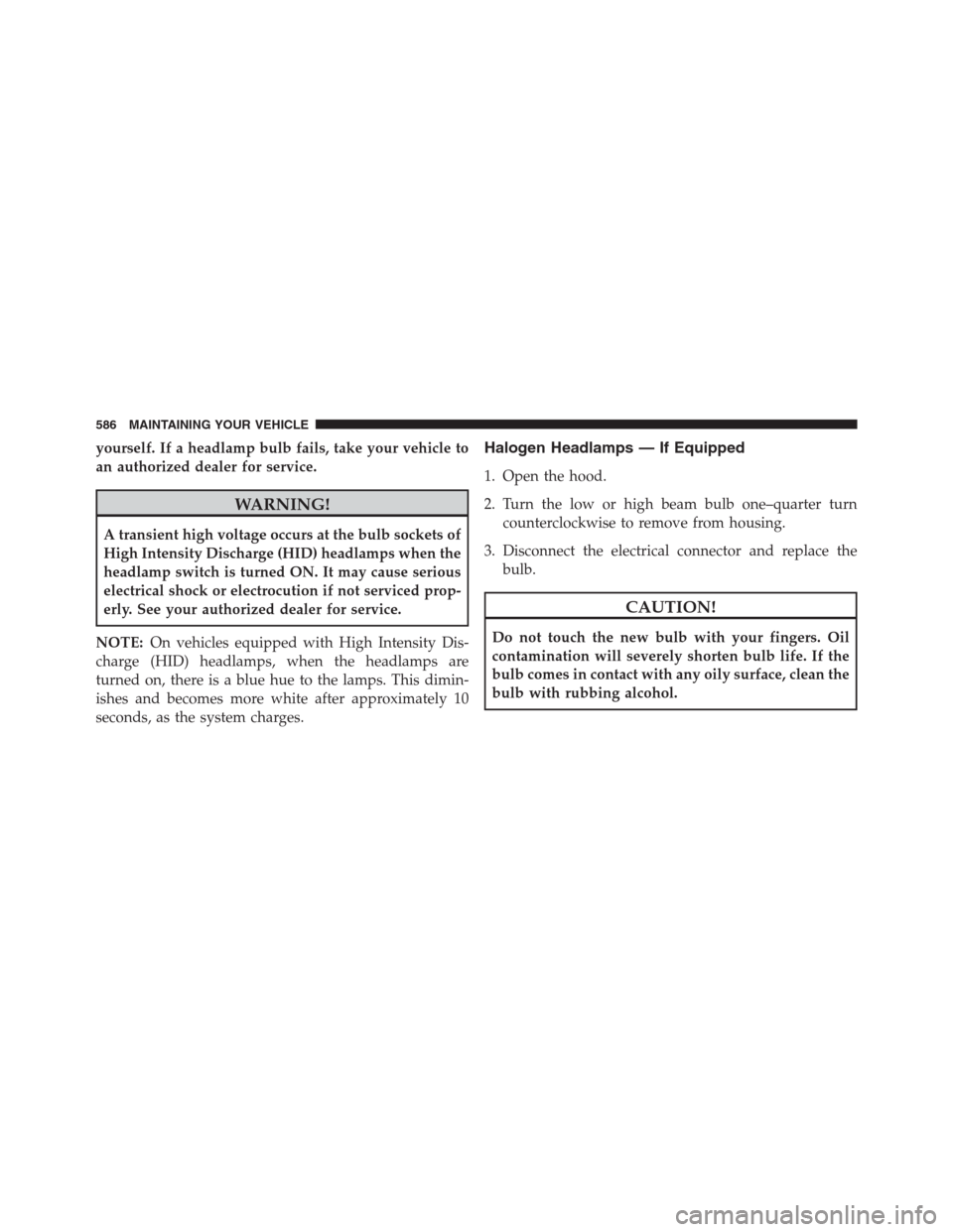 JEEP GRAND CHEROKEE 2015 WK2 / 4.G SRT Owners Manual yourself. If a headlamp bulb fails, take your vehicle to
an authorized dealer for service.
WARNING!
A transient high voltage occurs at the bulb sockets of
High Intensity Discharge (HID) headlamps when JEEP GRAND CHEROKEE 2015 WK2 / 4.G SRT Owners Manual yourself. If a headlamp bulb fails, take your vehicle to
an authorized dealer for service.
WARNING!
A transient high voltage occurs at the bulb sockets of
High Intensity Discharge (HID) headlamps when