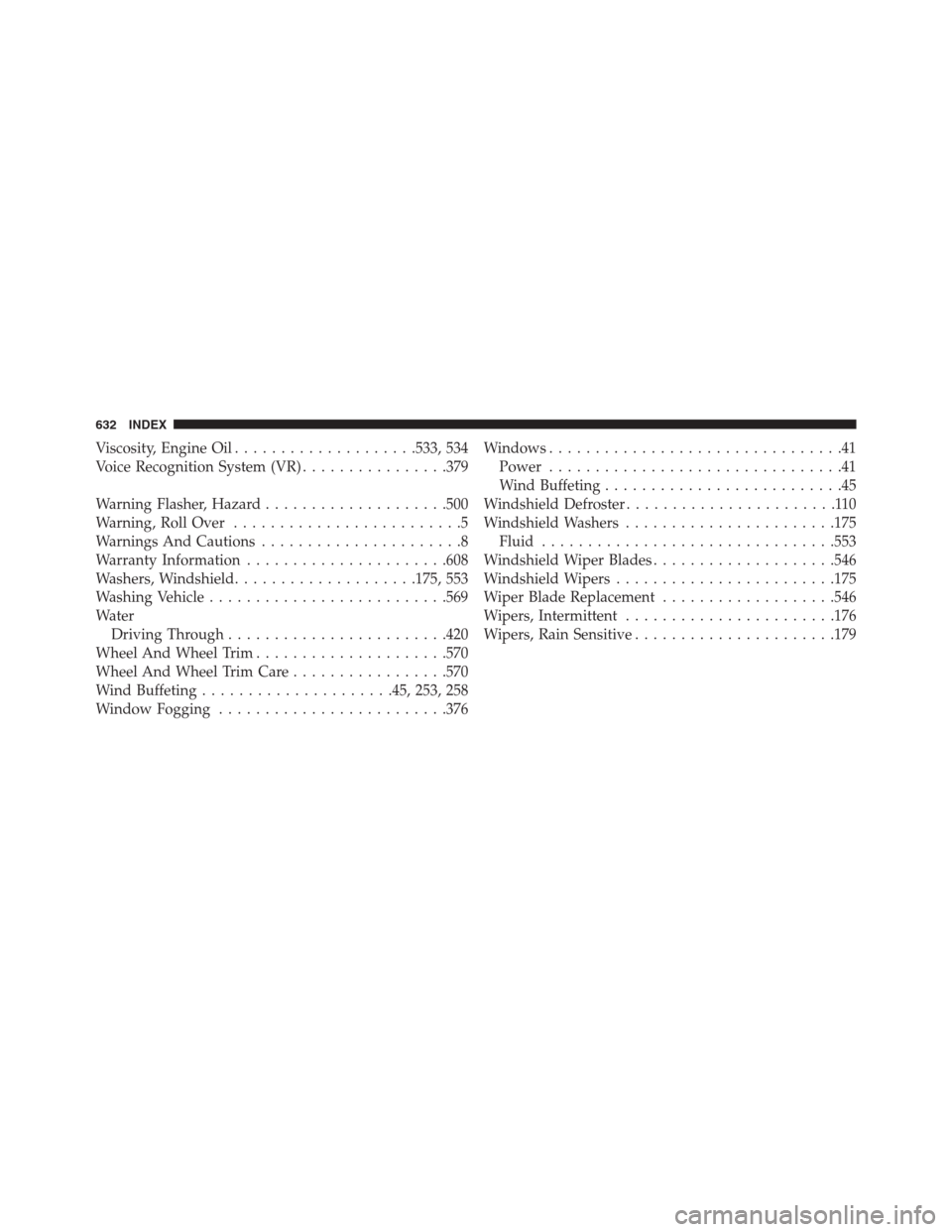 JEEP GRAND CHEROKEE 2015 WK2 / 4.G SRT Owners Manual Viscosity, Engine Oil....................533, 534
Voice Recognition System (VR)................379
Warning Flasher, Hazard....................500
Warning, Roll Over.........................5
Warnings 