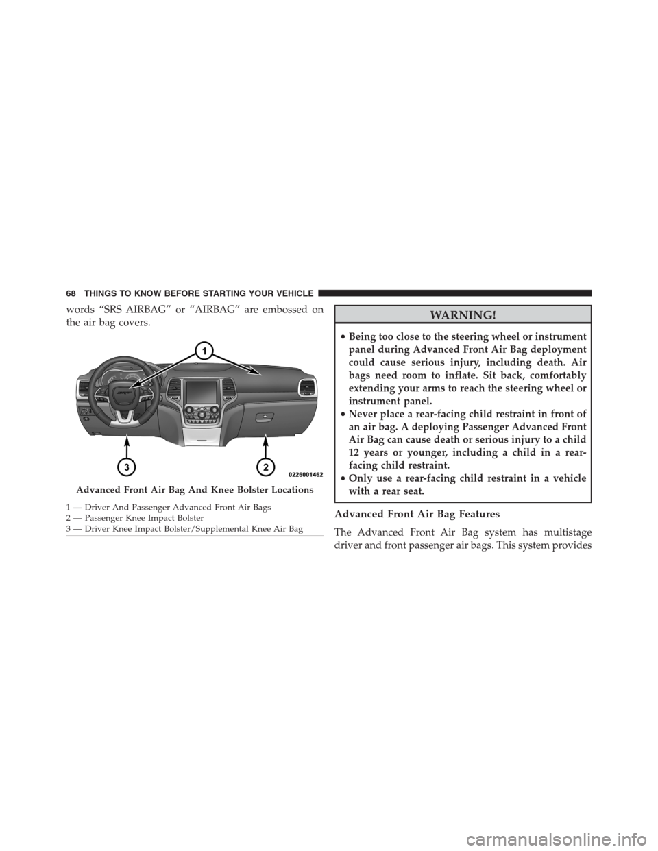 JEEP GRAND CHEROKEE 2015 WK2 / 4.G SRT Repair Manual words “SRS AIRBAG” or “AIRBAG” are embossed on
the air bag covers.WARNING!
•Being too close to the steering wheel or instrument
panel during Advanced Front Air Bag deployment
could cause ser