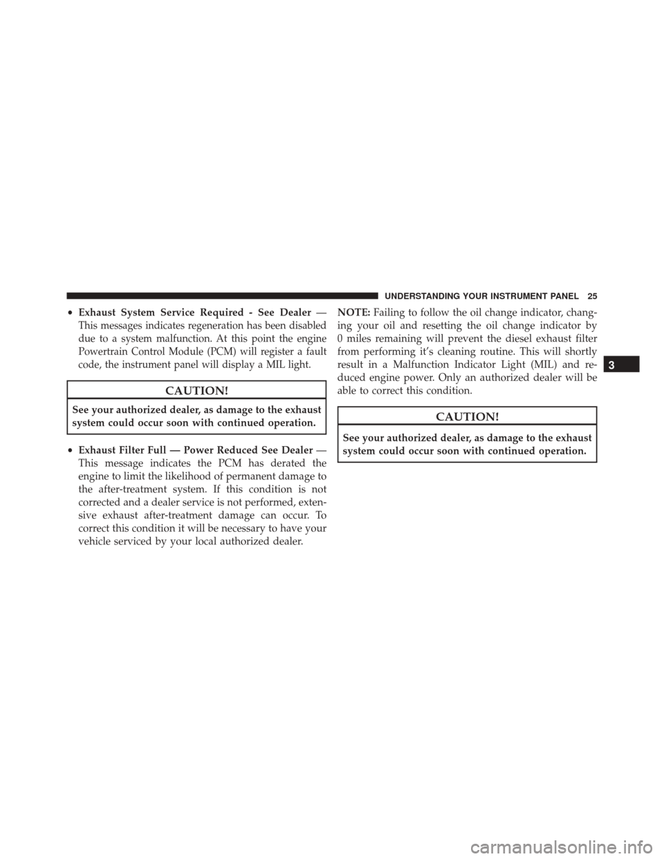 JEEP GRAND CHEROKEE 2016 WK2 / 4.G Diesel Supplement Manual •Exhaust System Service Required - See Dealer —
This messages indicates regeneration has been disabled
due to a system malfunction. At this point the engine
Powertrain Control Module (PCM) will re