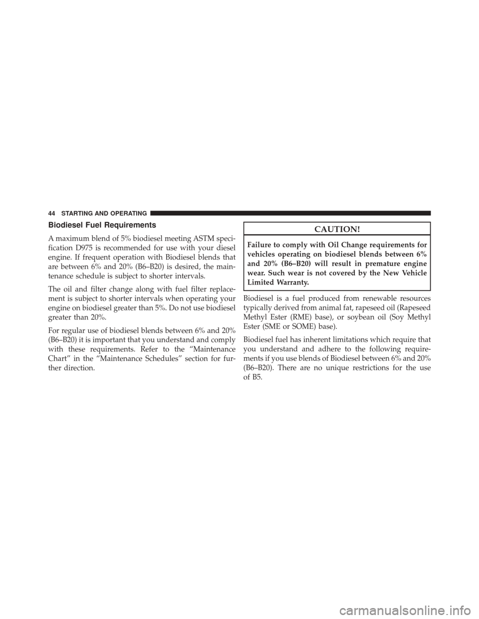 JEEP GRAND CHEROKEE 2016 WK2 / 4.G Diesel Supplement Manual Biodiesel Fuel Requirements
A maximum blend of 5% biodiesel meeting ASTM speci-
fication D975 is recommended for use with your diesel
engine. If frequent operation with Biodiesel blends that
are betwe