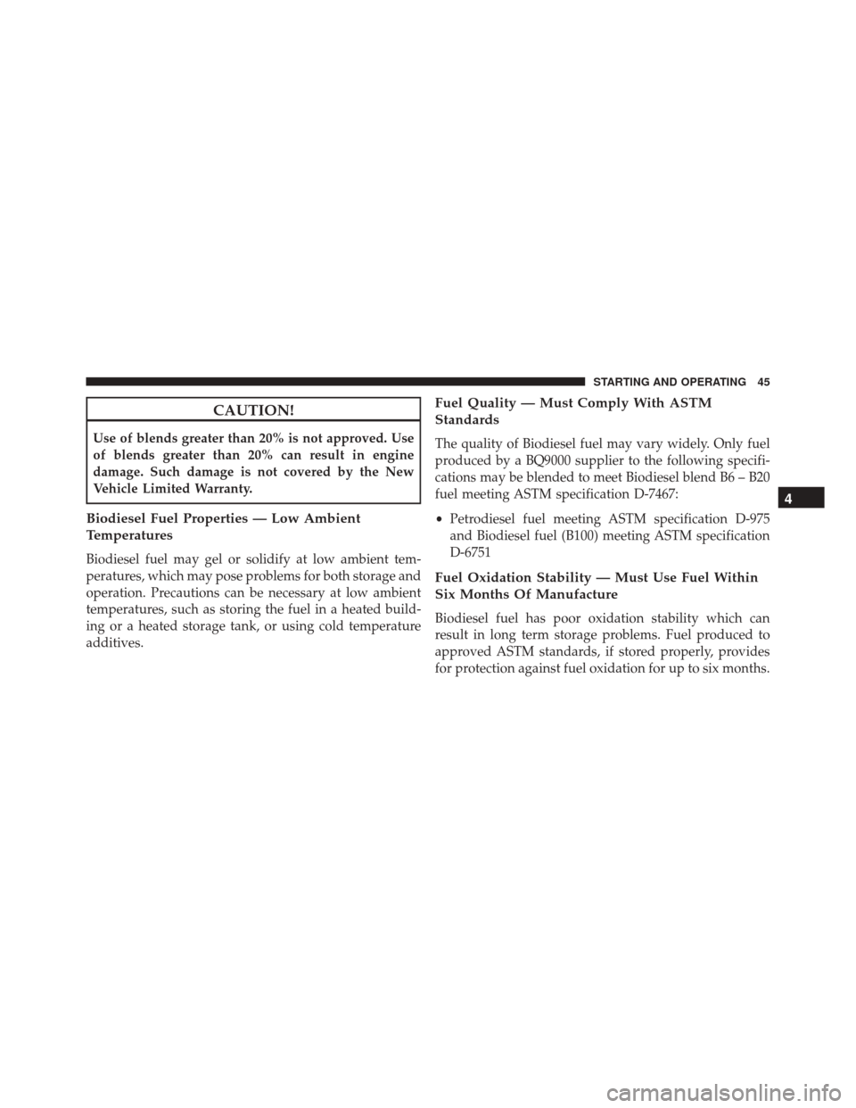 JEEP GRAND CHEROKEE 2016 WK2 / 4.G Diesel Supplement Manual CAUTION!
Use of blends greater than 20% is not approved. Use
of blends greater than 20% can result in engine
damage. Such damage is not covered by the New
Vehicle Limited Warranty.
Biodiesel Fuel Prop JEEP GRAND CHEROKEE 2016 WK2 / 4.G Diesel Supplement Manual CAUTION!
Use of blends greater than 20% is not approved. Use
of blends greater than 20% can result in engine
damage. Such damage is not covered by the New
Vehicle Limited Warranty.
Biodiesel Fuel Prop
