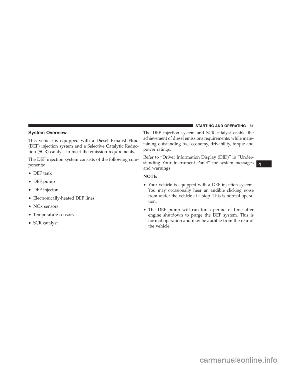 JEEP GRAND CHEROKEE 2016 WK2 / 4.G Diesel Supplement Manual System Overview
This vehicle is equipped with a Diesel Exhaust Fluid
(DEF) injection system and a Selective Catalytic Reduc-
tion (SCR) catalyst to meet the emission requirements.
The DEF injection sy