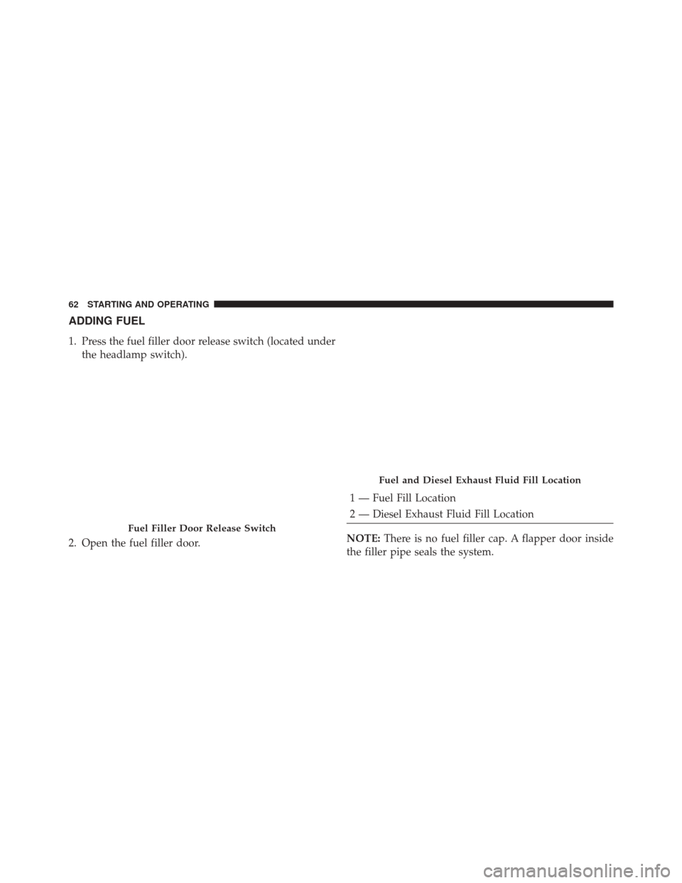 JEEP GRAND CHEROKEE 2016 WK2 / 4.G Diesel Supplement Manual ADDING FUEL
1. Press the fuel filler door release switch (located underthe headlamp switch).
2. Open the fuel filler door.
1 — Fuel Fill Location
2 — Diesel Exhaust Fluid Fill Location
NOTE: There