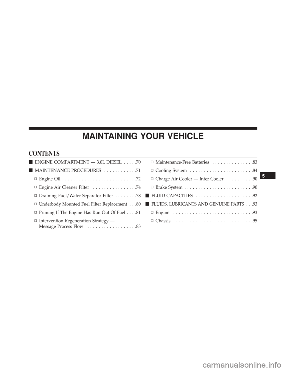 JEEP GRAND CHEROKEE 2016 WK2 / 4.G Diesel Supplement Manual MAINTAINING YOUR VEHICLE
CONTENTS
ENGINE COMPARTMENT — 3.0L DIESEL .....70
 MAINTENANCE PROCEDURES ............71
▫ Engine Oil ...........................72
▫ Engine Air Cleaner Filter .......