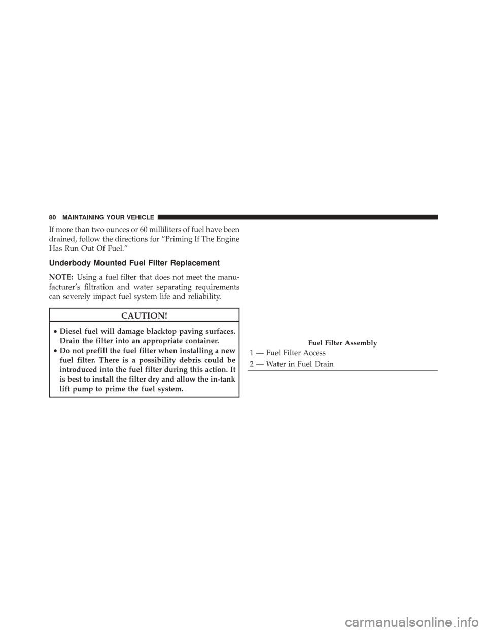 JEEP GRAND CHEROKEE 2016 WK2 / 4.G Diesel Supplement Manual If more than two ounces or 60 milliliters of fuel have been
drained, follow the directions for “Priming If The Engine
Has Run Out Of Fuel.”
Underbody Mounted Fuel Filter Replacement
NOTE:Using a f