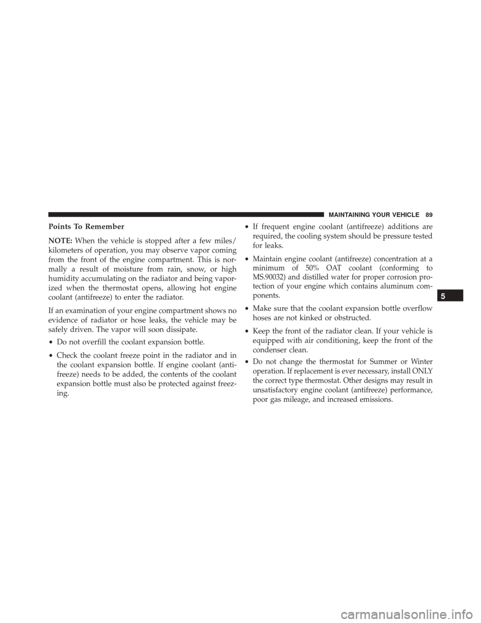 JEEP GRAND CHEROKEE 2016 WK2 / 4.G Diesel Supplement Manual Points To Remember
NOTE:When the vehicle is stopped after a few miles/
kilometers of operation, you may observe vapor coming
from the front of the engine compartment. This is nor-
mally a result of mo