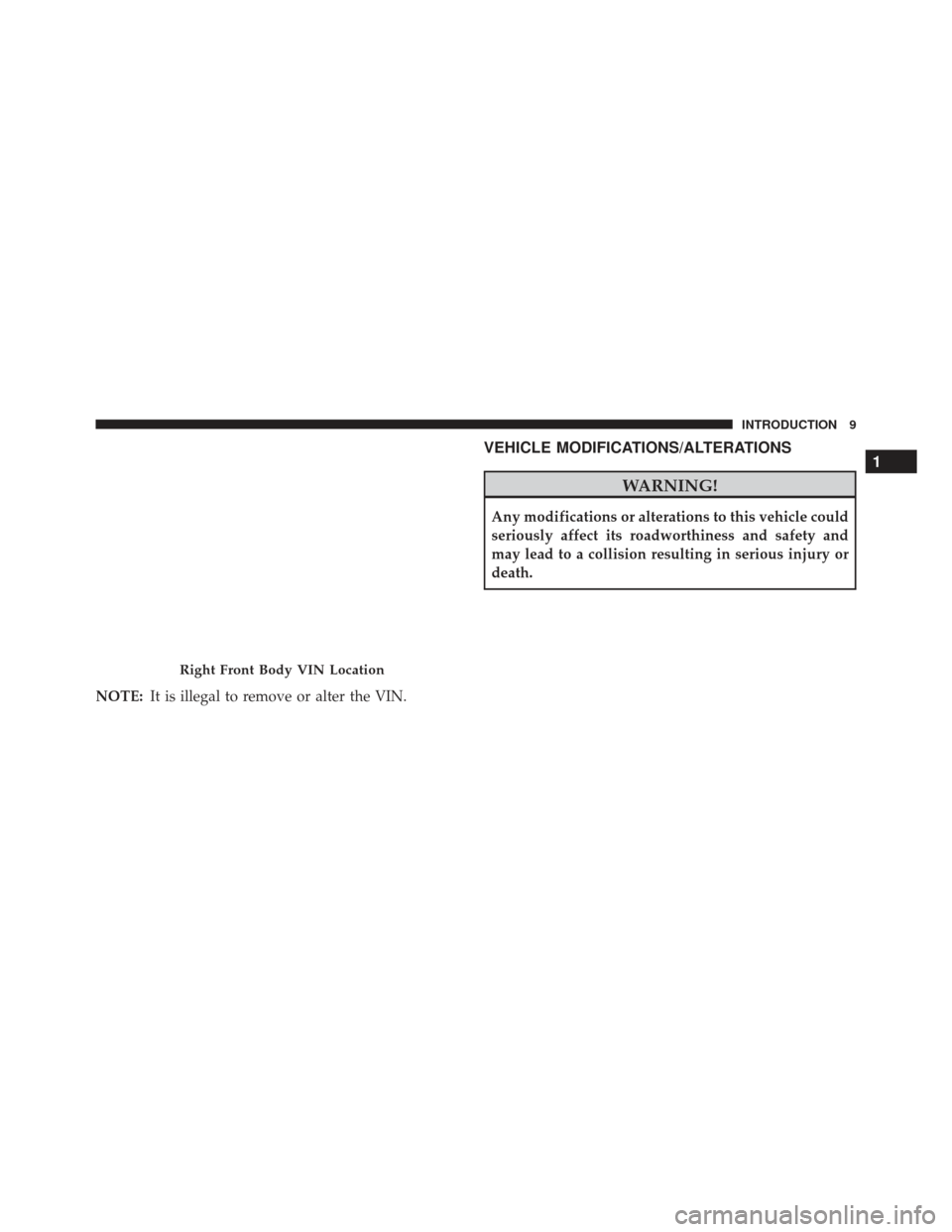 JEEP GRAND CHEROKEE 2016 WK2 / 4.G Owners Manual NOTE:It is illegal to remove or alter the VIN.
VEHICLE MODIFICATIONS/ALTERATIONS
WARNING!
Any modifications or alterations to this vehicle could
seriously affect its roadworthiness and safety and
may 