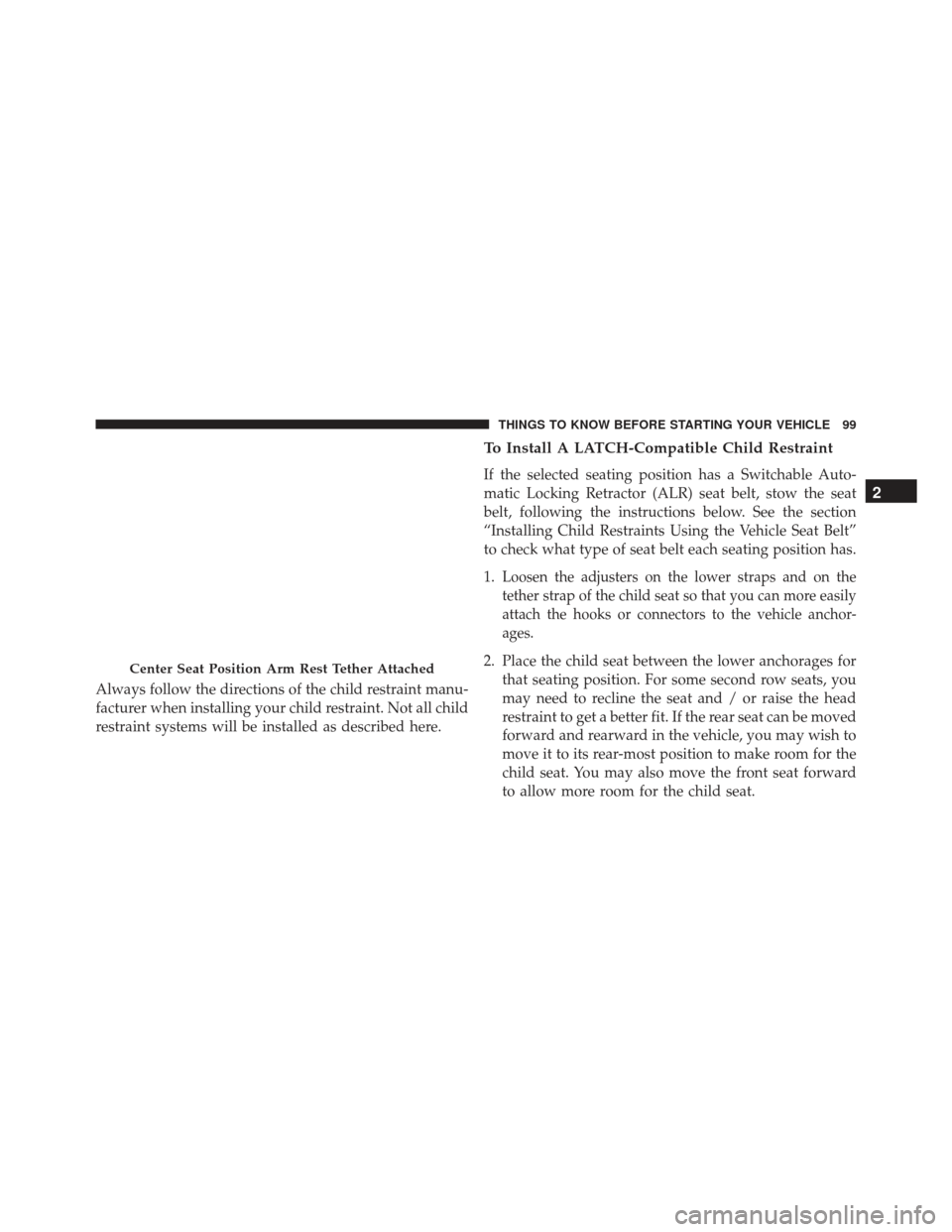 JEEP GRAND CHEROKEE 2016 WK2 / 4.G Owners Manual Always follow the directions of the child restraint manu-
facturer when installing your child restraint. Not all child
restraint systems will be installed as described here.
To Install A LATCH-Compati