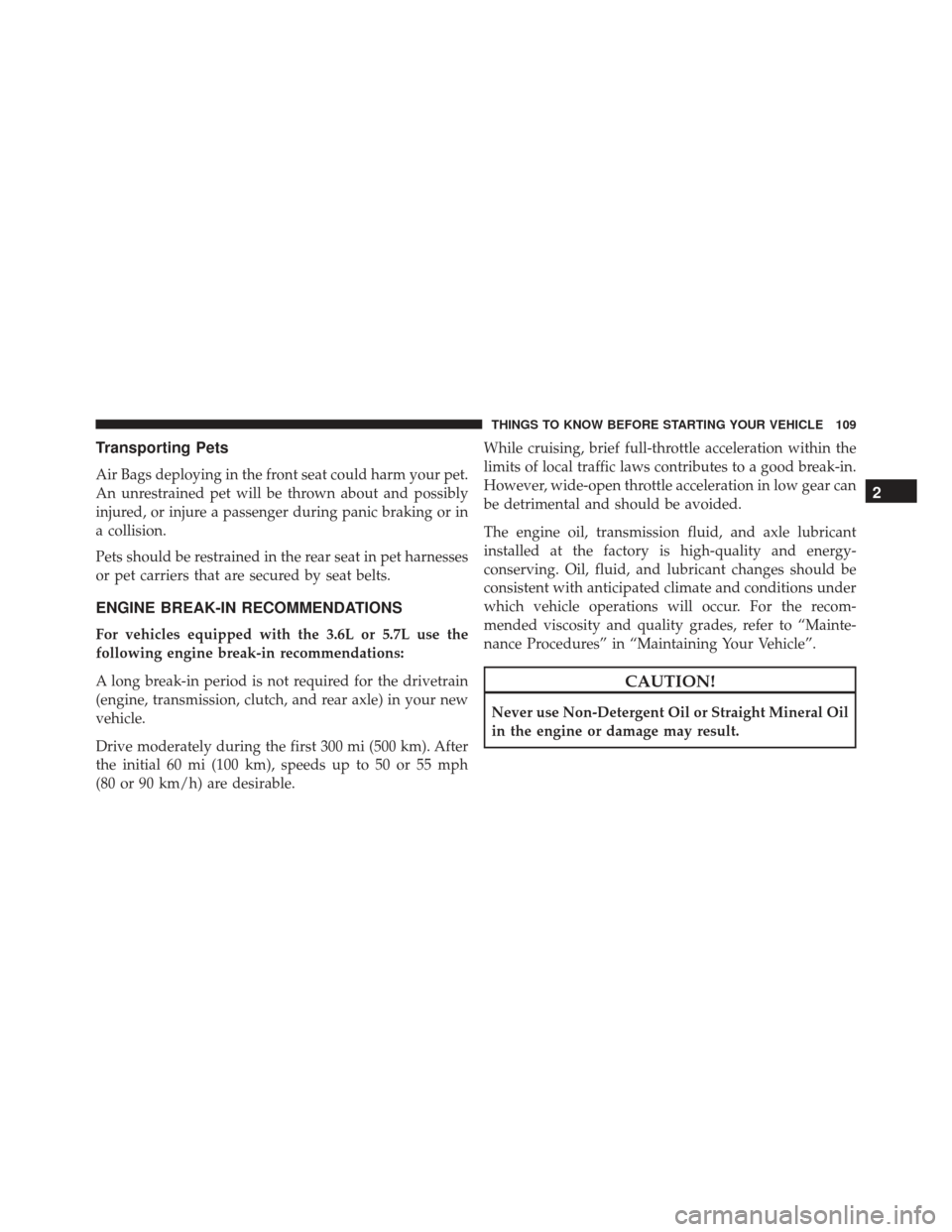 JEEP GRAND CHEROKEE 2016 WK2 / 4.G Owners Manual Transporting Pets
Air Bags deploying in the front seat could harm your pet.
An unrestrained pet will be thrown about and possibly
injured, or injure a passenger during panic braking or in
a collision.